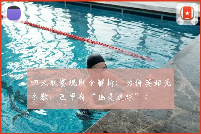 四大联赛规则全解析：为何英超无冬歇，西甲有“幽灵进球”？
