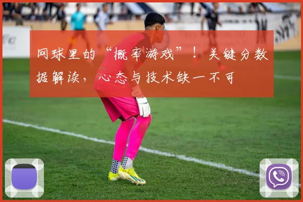 网球里的“概率游戏”！关键分数据解读，心态与技术缺一不可
