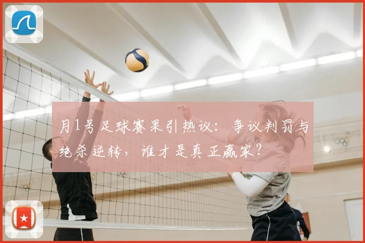 月1号足球赛果引热议：争议判罚与绝杀逆转，谁才是真正赢家？