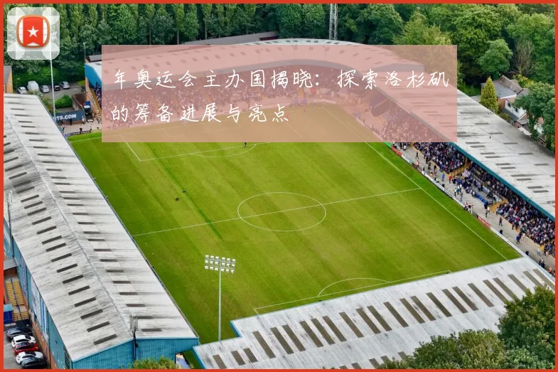 年奥运会主办国揭晓:探索洛杉矶的筹备进展与亮点