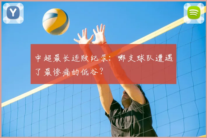 中超最长连败纪录:哪支球队遭遇了最惨痛的低谷?