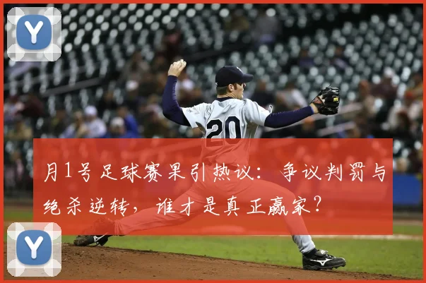 月1号足球赛果引热议：争议判罚与绝杀逆转，谁才是真正赢家？