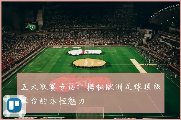 五大联赛专访:揭秘欧洲足球顶级舞台的永恒魅力
