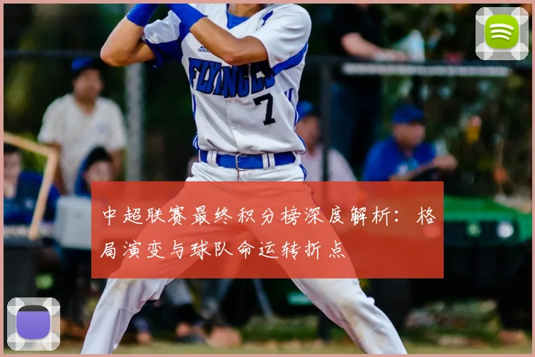 中超联赛最终积分榜深度解析:格局演变与球队命运转折点