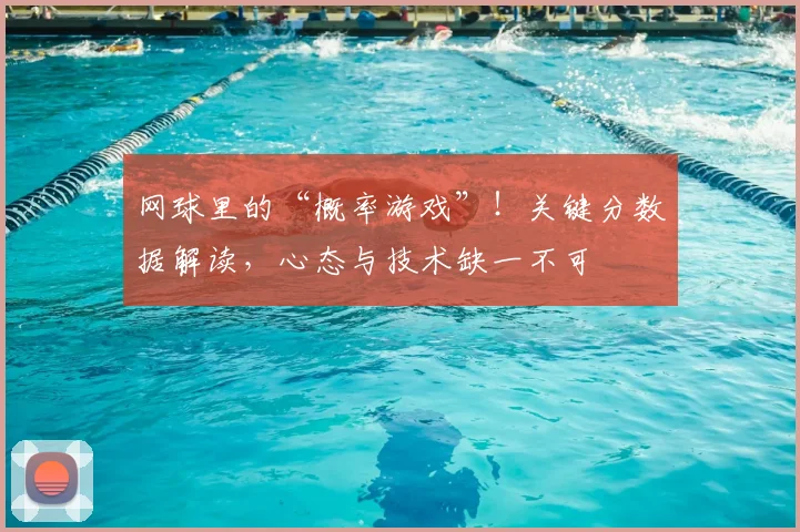网球里的“概率游戏”！关键分数据解读，心态与技术缺一不可