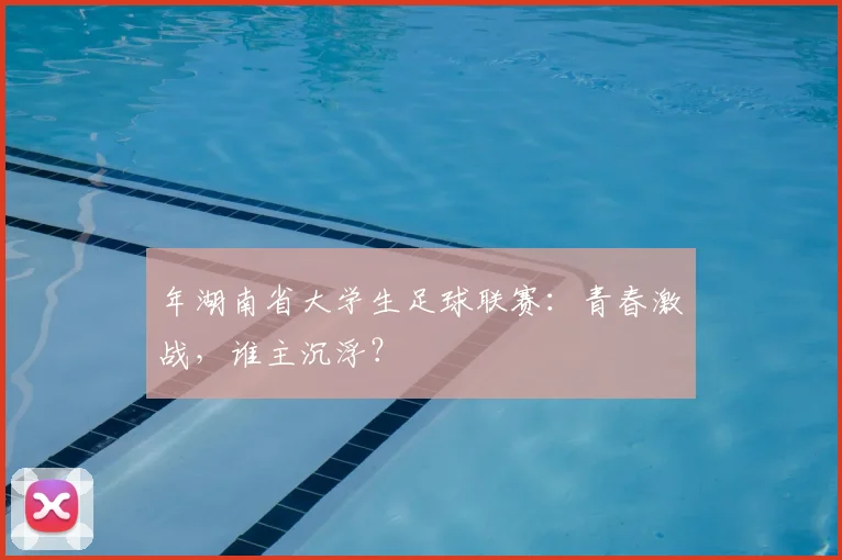 年湖南省大学生足球联赛:青春激战,谁主沉浮?