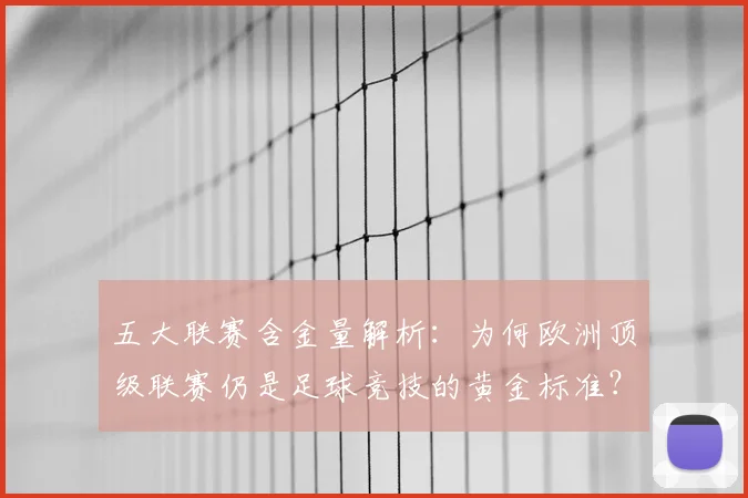 五大联赛含金量解析:为何欧洲顶级联赛仍是足球竞技的黄金标准?