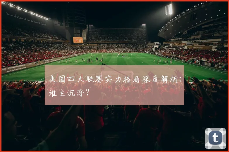 美国四大联赛实力格局深度解析：谁主沉浮？