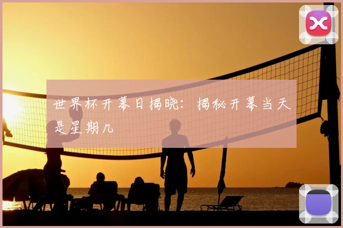 世界杯开幕日揭晓:揭秘开幕当天是星期几
