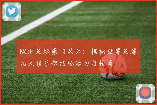 欧洲足坛豪门风云：揭秘世界足球几大俱乐部的统治力与传奇