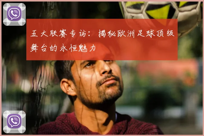 五大联赛专访:揭秘欧洲足球顶级舞台的永恒魅力
